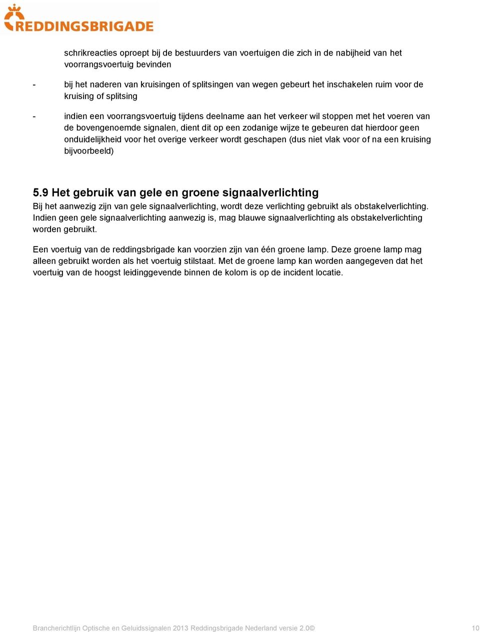 gebeuren dat hierdoor geen onduidelijkheid voor het overige verkeer wordt geschapen (dus niet vlak voor of na een kruising bijvoorbeeld) 5.