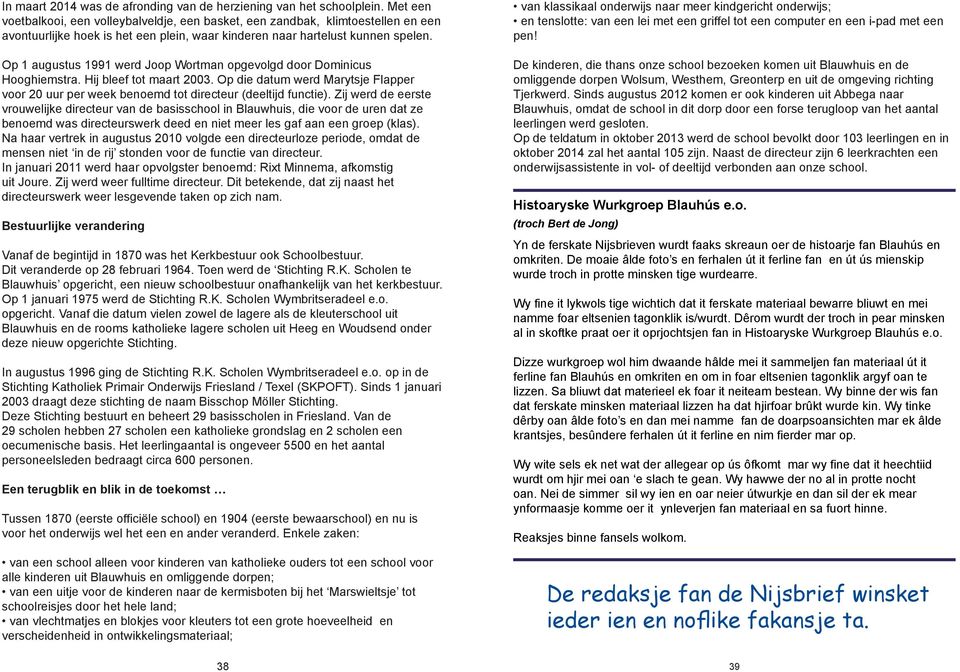 Op 1 augustus 1991 werd Joop Wortman opgevolgd door Dominicus Hooghiemstra. Hij bleef tot maart 2003. Op die datum werd Marytsje Flapper voor 20 uur per week benoemd tot directeur (deeltijd functie).