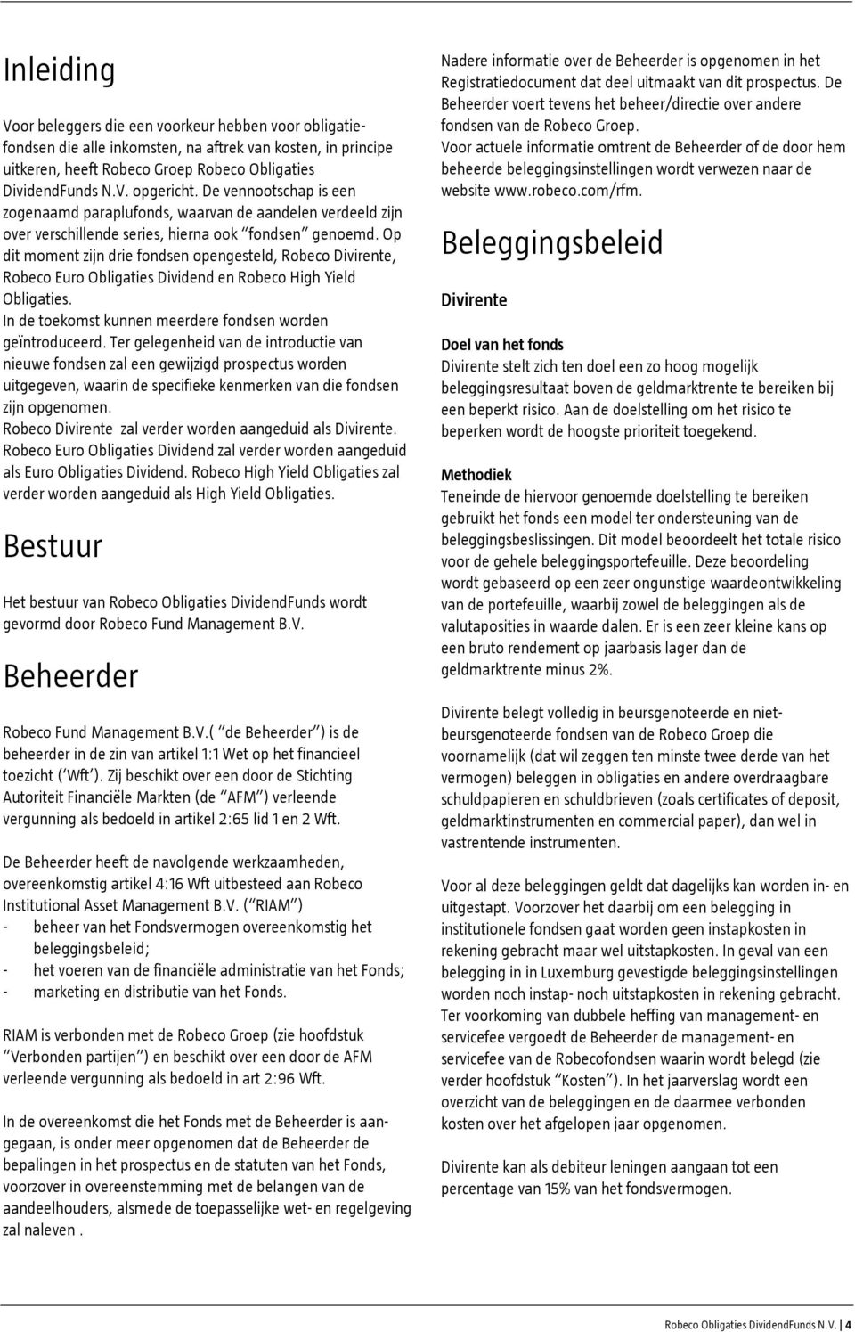 Op dit moment zijn drie fondsen opengesteld, Robeco Divirente, Robeco Euro Obligaties Dividend en Robeco High Yield Obligaties. In de toekomst kunnen meerdere fondsen worden geïntroduceerd.