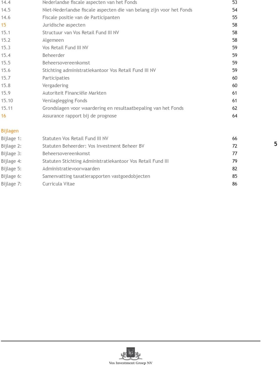 5 Beheersovereenkomst 59 15.6 Stichting administratiekantoor Vos Retail Fund III NV 59 15.7 Participaties 60 15.8 Vergadering 60 15.9 Autoriteit Financiële Markten 61 15.10 Verslaglegging Fonds 61 15.