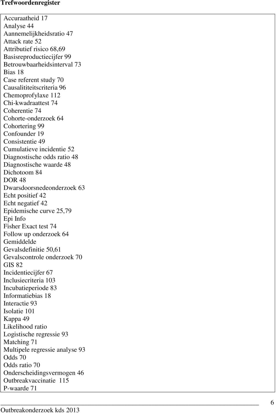 Diagnostische waarde 48 Dichotoom 84 DOR 48 Dwarsdoorsnedeonderzoek 63 Echt positief 42 Echt negatief 42 Epidemische curve 25,79 Epi Info Fisher Exact test 74 Follow up onderzoek 64 Gemiddelde