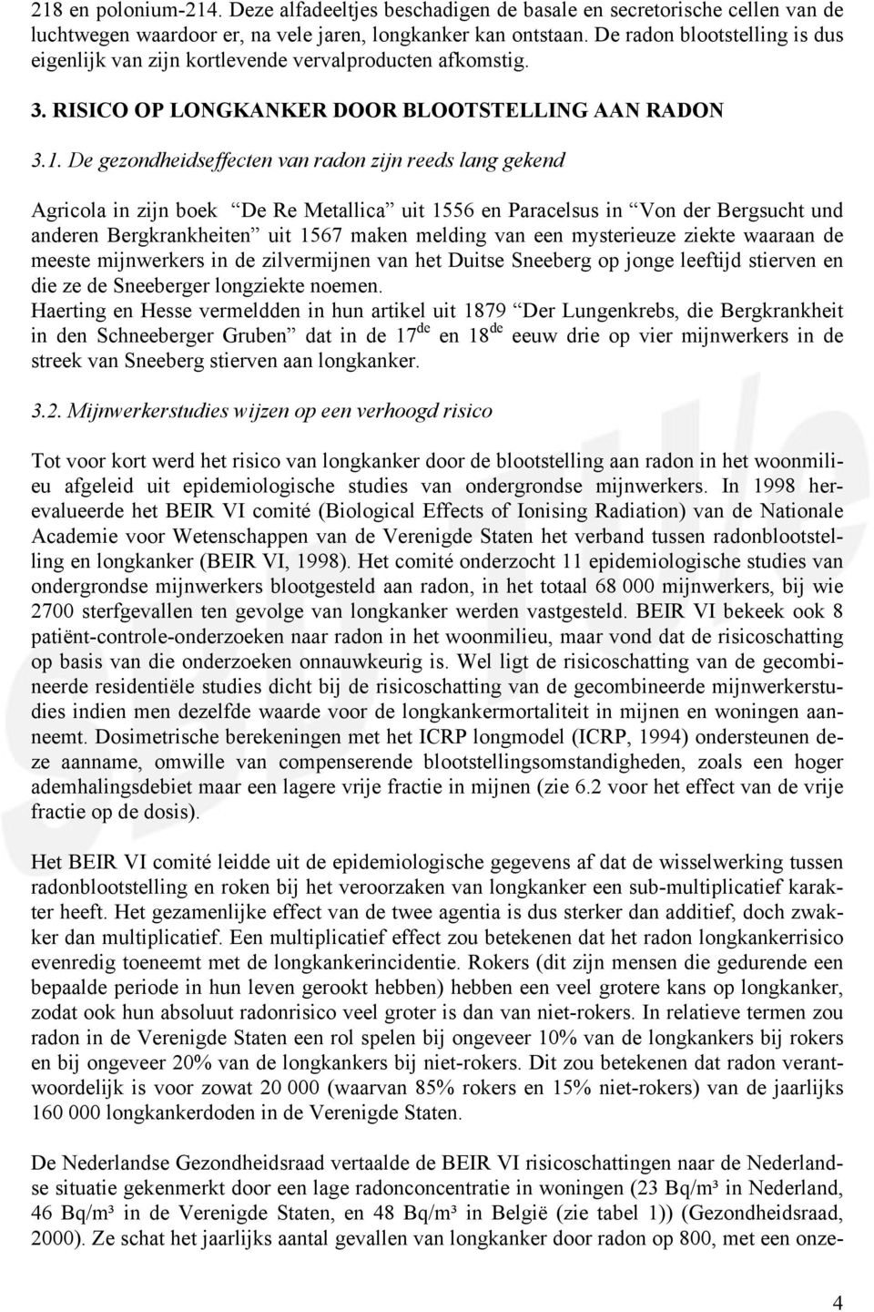 De gezondheidseffecten van radon zijn reeds lang gekend Agricola in zijn boek De Re Metallica uit 1556 en Paracelsus in Von der Bergsucht und anderen Bergkrankheiten uit 1567 maken melding van een