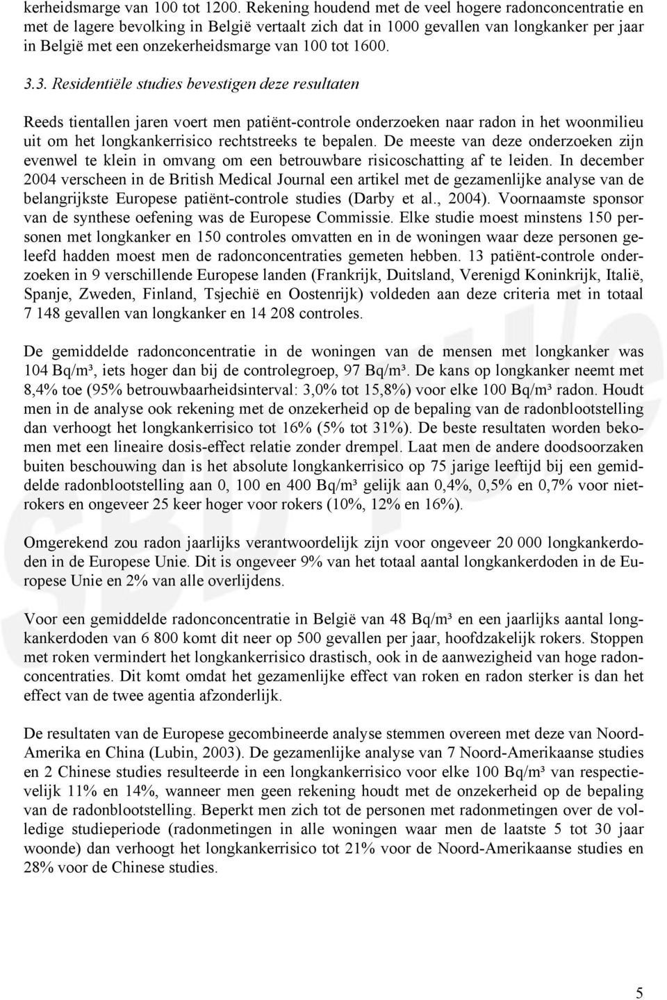 1600. 3.3. Residentiële studies bevestigen deze resultaten Reeds tientallen jaren voert men patiënt-controle onderzoeken naar radon in het woonmilieu uit om het longkankerrisico rechtstreeks te bepalen.