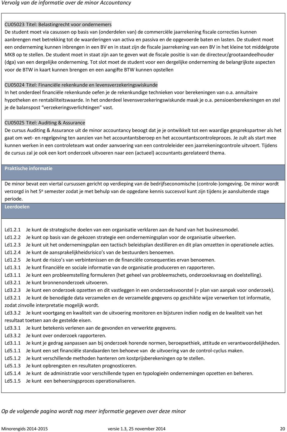 De student moet een onderneming kunnen inbrengen in een BV en in staat zijn de fiscale jaarrekening van een BV in het kleine tot middelgrote MKB op te stellen.