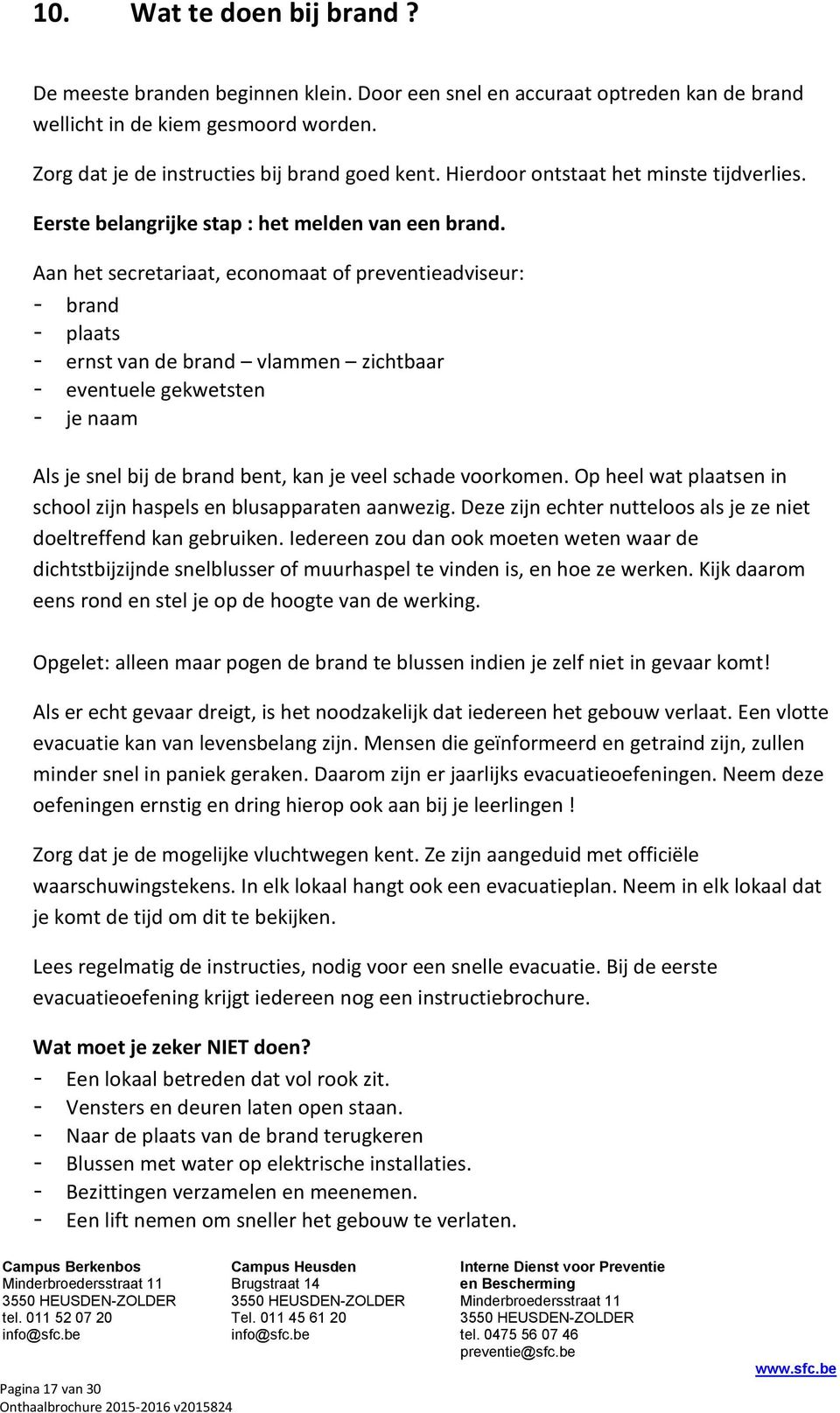 Aan het secretariaat, economaat of preventieadviseur: - brand - plaats - ernst van de brand vlammen zichtbaar - eventuele gekwetsten - je naam Als je snel bij de brand bent, kan je veel schade