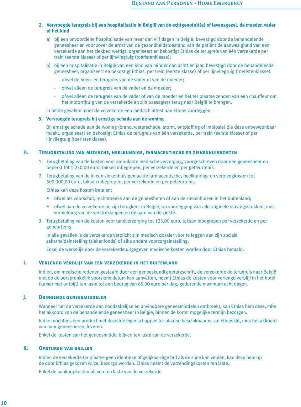 de terugreis van één verzekerde per trein (eerste klasse) of per lijnvliegtuig (toeristenklasse); b) bij een hospitalisatie in België van een kind van minder dan achttien jaar, bevestigd door de