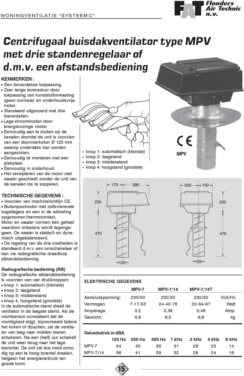 Eenvoudig aan te sluiten op de kanalen doordat de unit is voorzien van een doorvoerkoker Ø 125 mm waarop onderdaks kan worden aangesloten. Eenvoudig te monteren met een plakplaat.