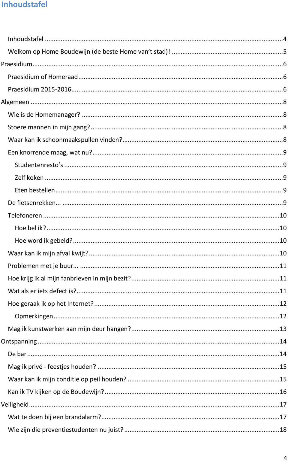 ..... 9 Telefoneren... 10 Hoe bel ik?... 10 Hoe word ik gebeld?... 10 Waar kan ik mijn afval kwijt?... 10 Problemen met je buur...... 11 Hoe krijg ik al mijn fanbrieven in mijn bezit?