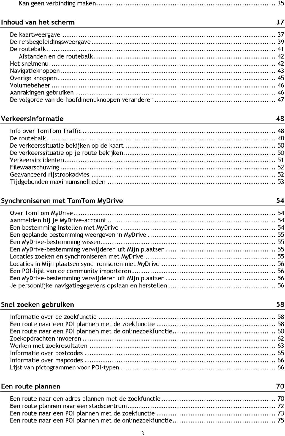 .. 48 De verkeerssituatie bekijken op de kaart... 50 De verkeerssituatie op je route bekijken... 50 Verkeersincidenten... 51 Filewaarschuwing... 52 Geavanceerd rijstrookadvies.