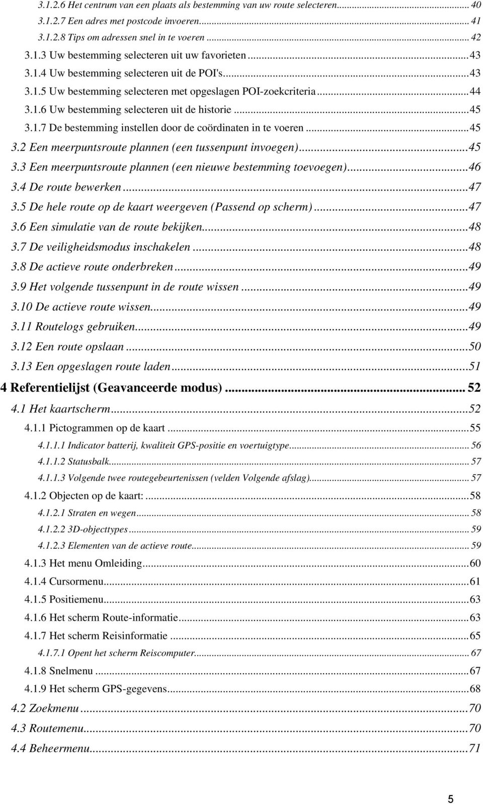 ..45 3.2 Een meerpuntsroute plannen (een tussenpunt invoegen)...45 3.3 Een meerpuntsroute plannen (een nieuwe bestemming toevoegen)...46 3.4 De route bewerken...47 3.