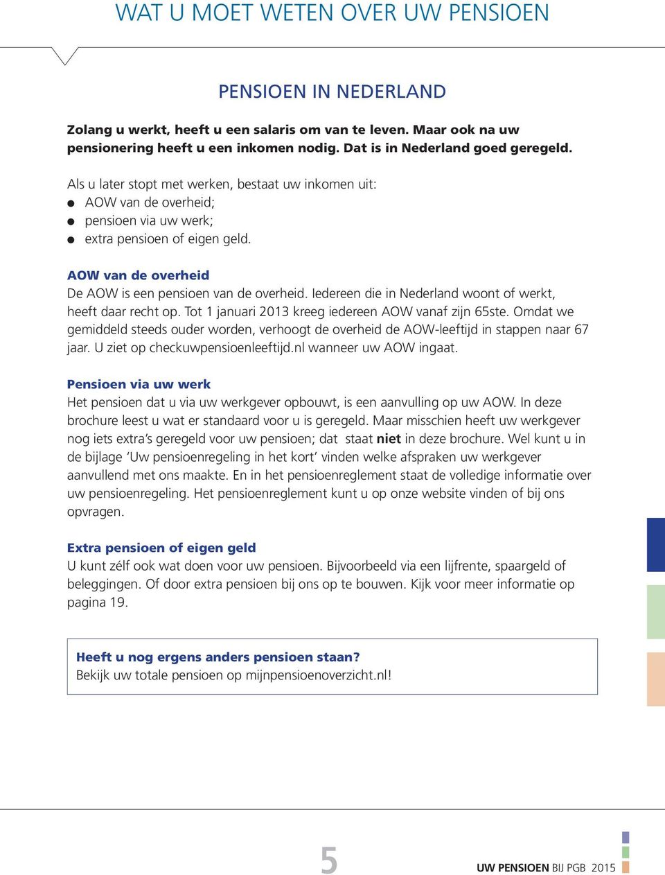 Iedereen die in Nederland woont of werkt, heeft daar recht op. Tot 1 januari 2013 kreeg iedereen AOW vanaf zijn 65ste.