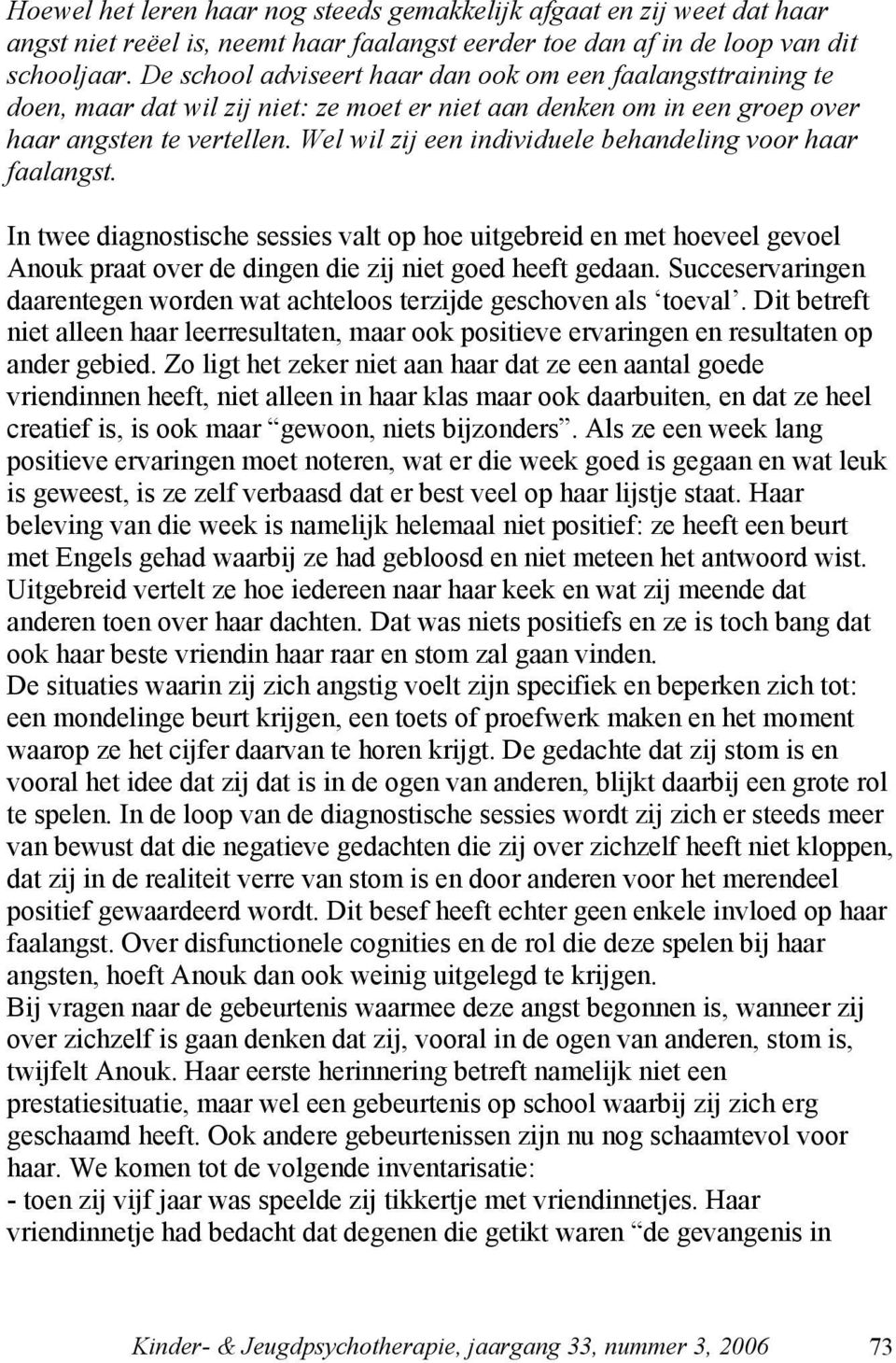 Wel wil zij een individuele behandeling voor haar faalangst. In twee diagnostische sessies valt op hoe uitgebreid en met hoeveel gevoel Anouk praat over de dingen die zij niet goed heeft gedaan.