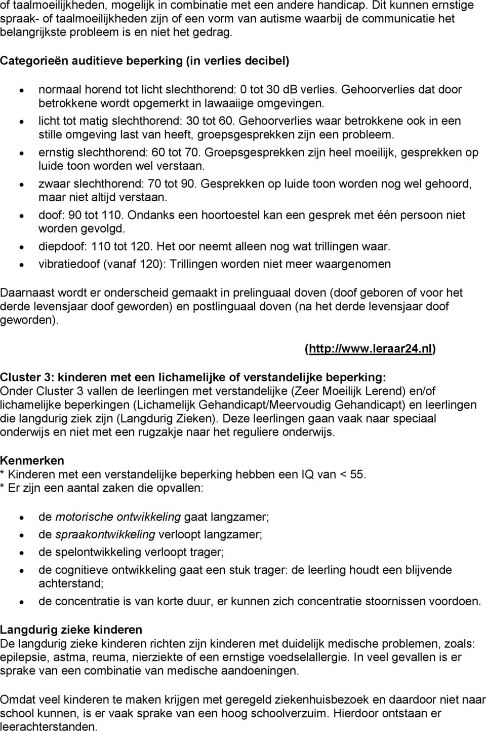 Categorieën auditieve beperking (in verlies decibel) normaal horend tot licht slechthorend: 0 tot 30 db verlies. Gehoorverlies dat door betrokkene wordt opgemerkt in lawaaiige omgevingen.