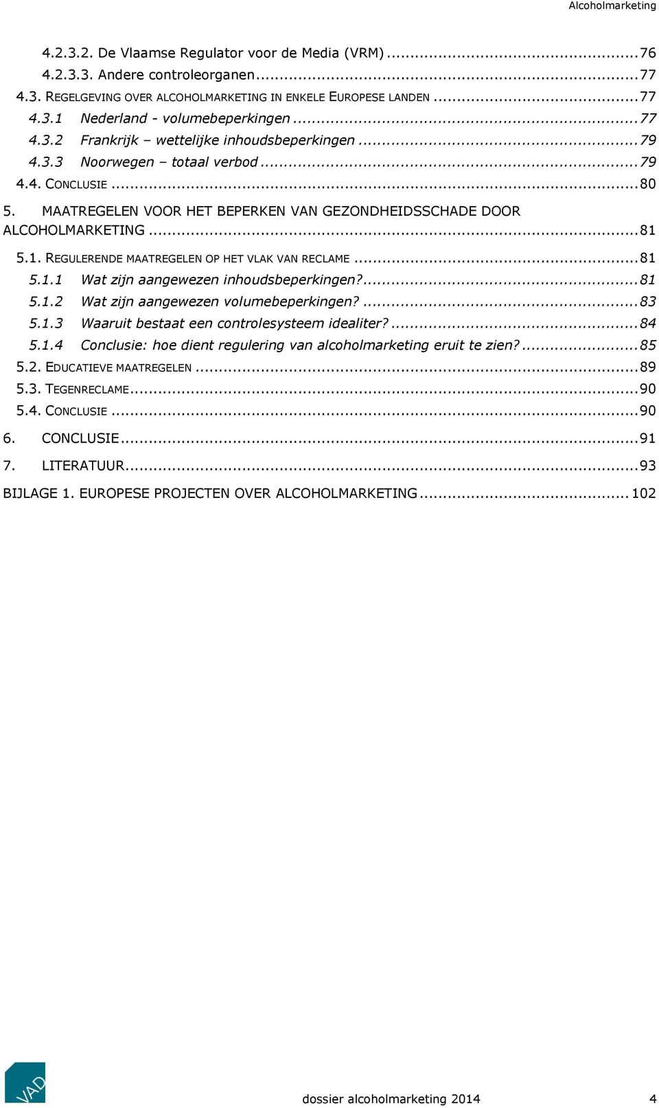 1. REGULERENDE MAATREGELEN OP HET VLAK VAN RECLAME... 81 5.1.1 Wat zijn aangewezen inhoudsbeperkingen?... 81 5.1.2 Wat zijn aangewezen volumebeperkingen?... 83 5.1.3 Waaruit bestaat een controlesysteem idealiter?
