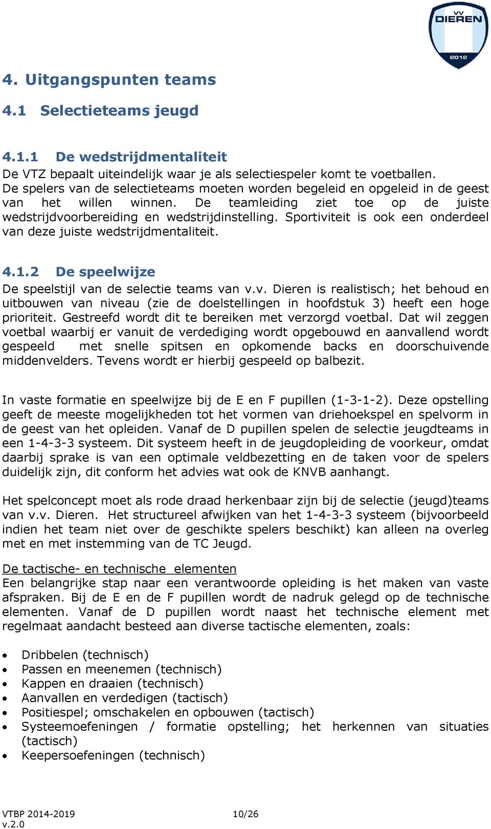 Sportiviteit is ook een onderdeel van deze juiste wedstrijdmentaliteit. 4.1.2 De speelwijze De speelstijl van de selectie teams van v.v. Dieren is realistisch; het behoud en uitbouwen van niveau (zie de doelstellingen in hoofdstuk 3) heeft een hoge prioriteit.