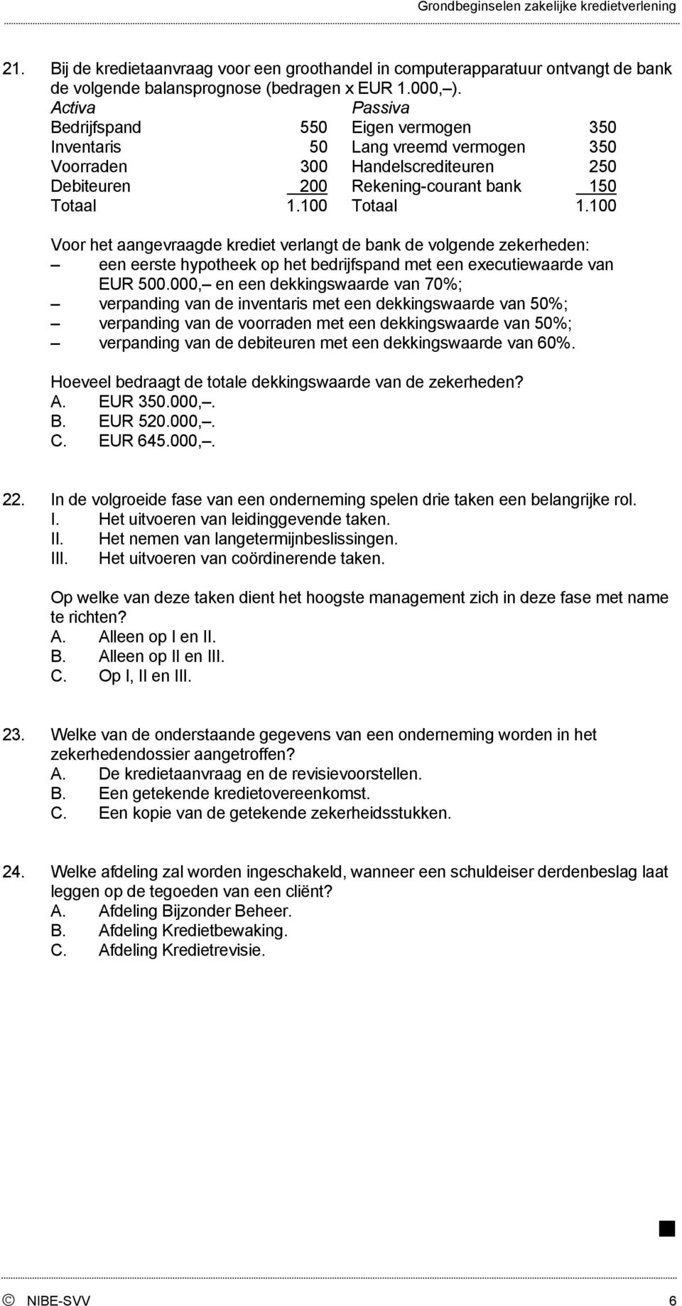 100 Voor het aangevraagde krediet verlangt de bank de volgende zekerheden: een eerste hypotheek op het bedrijfspand met een executiewaarde van EUR 500.