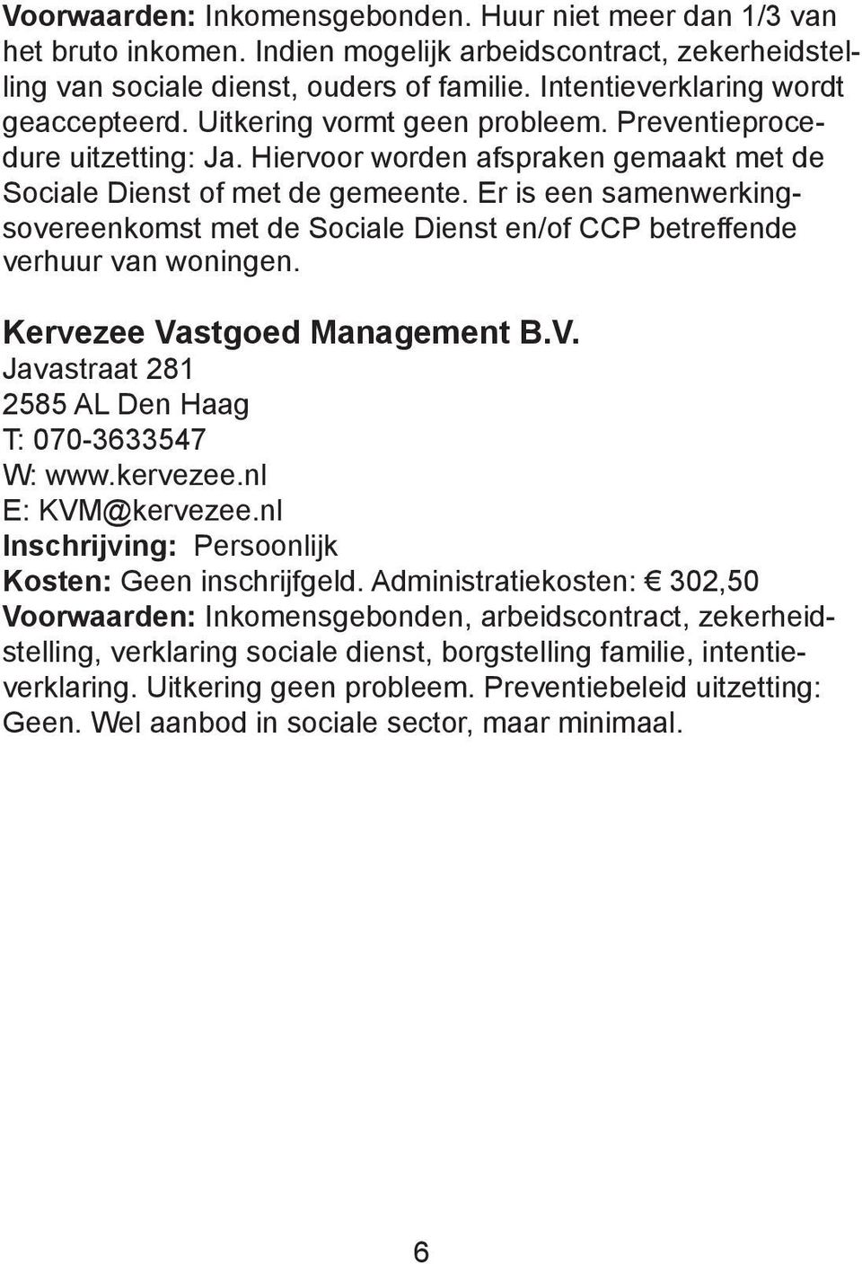 Er is een samenwerkingsovereenkomst met de Sociale Dienst en/of CCP betreffende verhuur van woningen. Kervezee Vastgoed Management B.V. Javastraat 281 2585 AL Den Haag T: 070-3633547 W: www.kervezee.