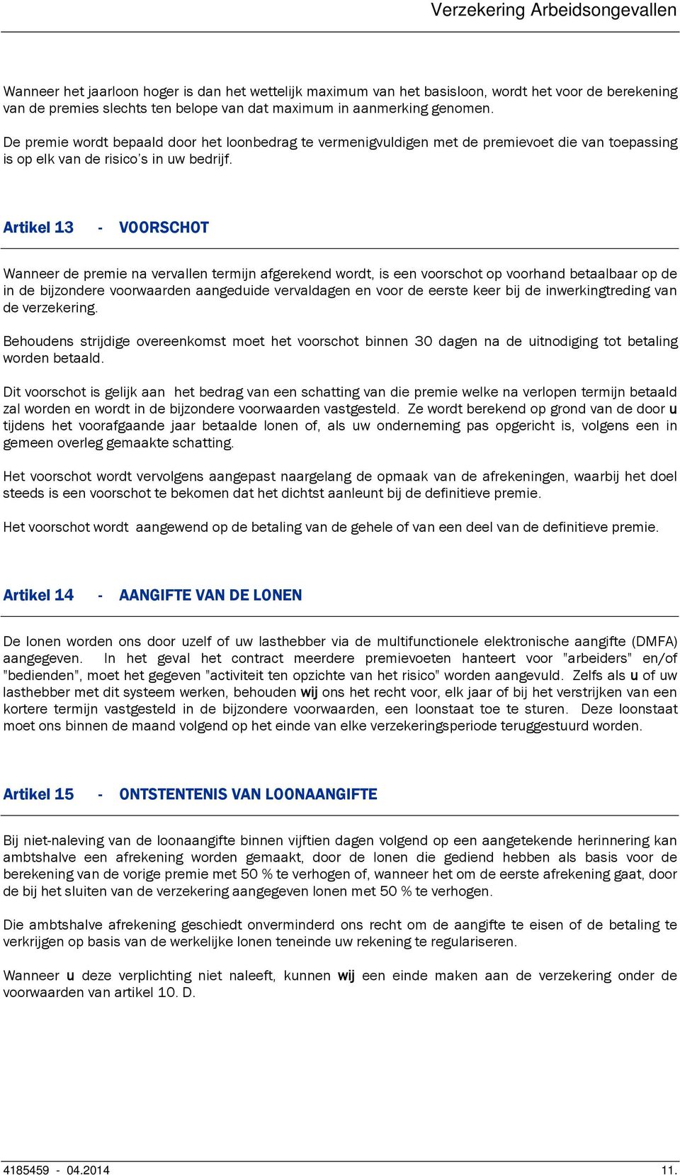 Artikel 13 - VOORSCHOT Wanneer de premie na vervallen termijn afgerekend wordt, is een voorschot op voorhand betaalbaar op de in de bijzondere voorwaarden aangeduide vervaldagen en voor de eerste