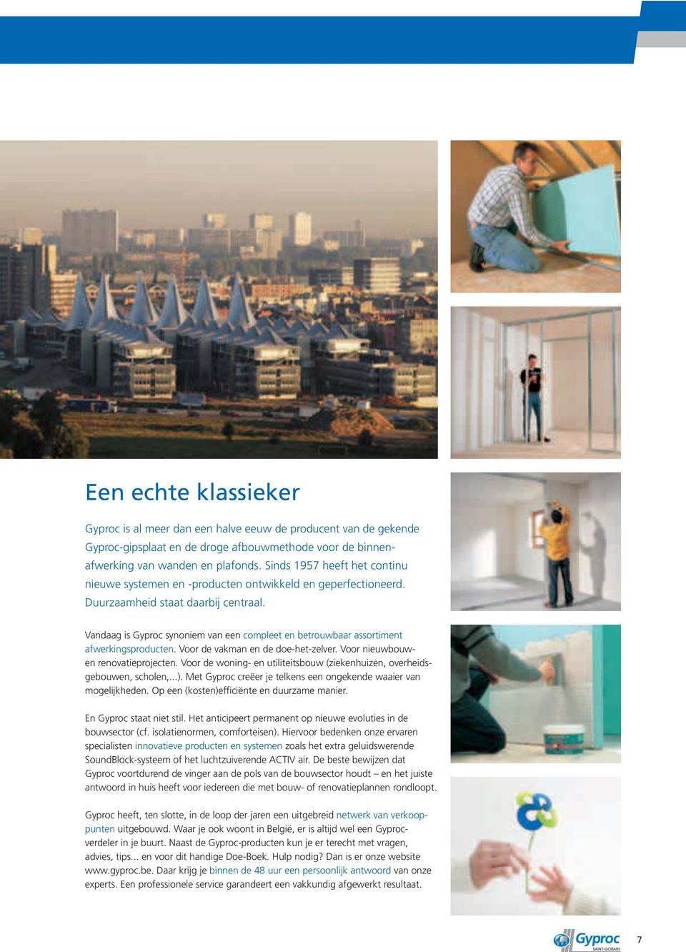 Vandaag is Gyproc synoniem van een compleet en betrouwbaar assortiment afwerkingsproducten. Voor de vakman en de doe-het-zelver. Voor nieuwbouwen renovatieprojecten.