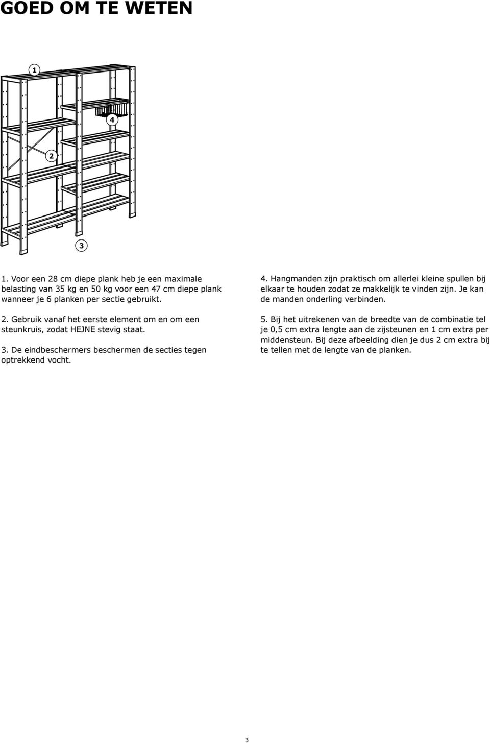 Hangmanden zijn praktisch om allerlei kleine spullen bij elkaar te houden zodat ze makkelijk te vinden zijn. Je kan de manden onderling verbinden. 5.