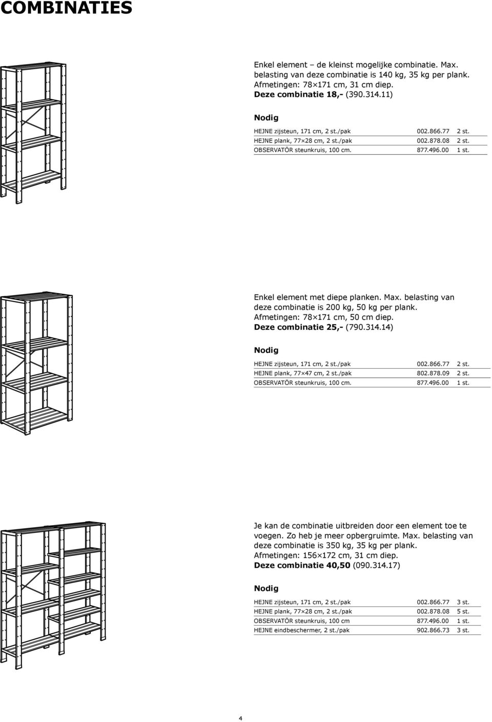 belasting van deze combinatie is 200 kg, 50 kg per plank. Afmetingen: 78 171 cm, 50 cm diep. Deze combinatie 25,- (790.314.14) HEJNE zijsteun, 171 cm, 2 st./pak 002.866.77 2 st.