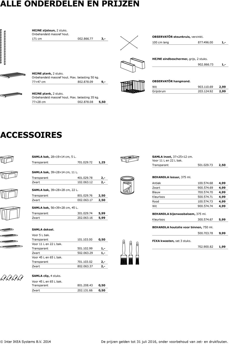 Wit 903.110.69 2,99 Grijsbruin 203.124.92 2,99 ACCESSOIRES SAMLA bak, 28 19 14 cm, 5 L. Transparant 701.029.72 1,25 SAMLA bak, 39 28 14 cm, 11 L. Transparant 401.029.78 2,- Zwart 102.063.