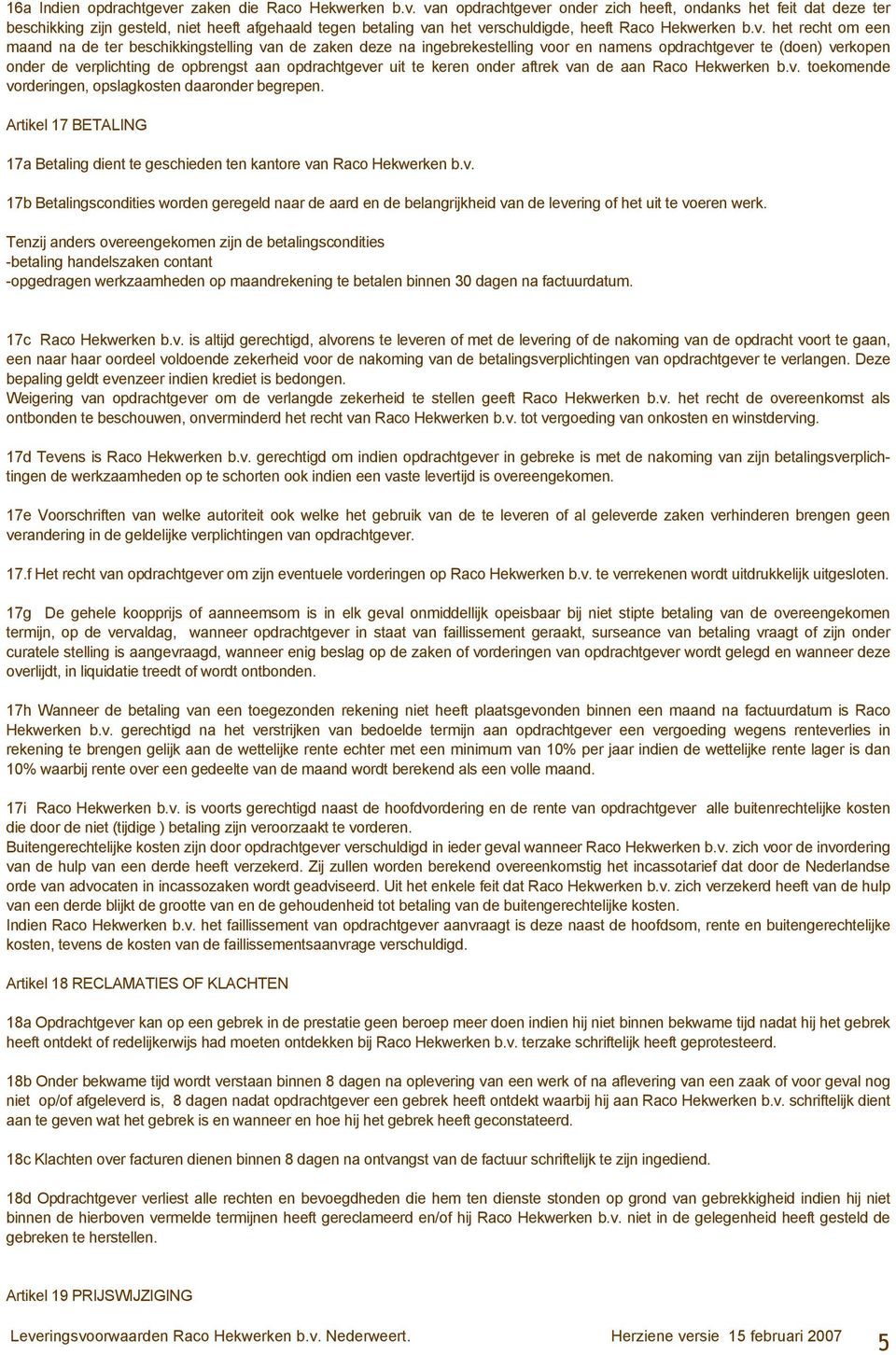 te keren onder aftrek van de aan Raco Hekwerken b.v. toekomende vorderingen, opslagkosten daaronder begrepen. Artikel 17 BETALING 17a Betaling dient te geschieden ten kantore van Raco Hekwerken b.v. 17b Betalingscondities worden geregeld naar de aard en de belangrijkheid van de levering of het uit te voeren werk.