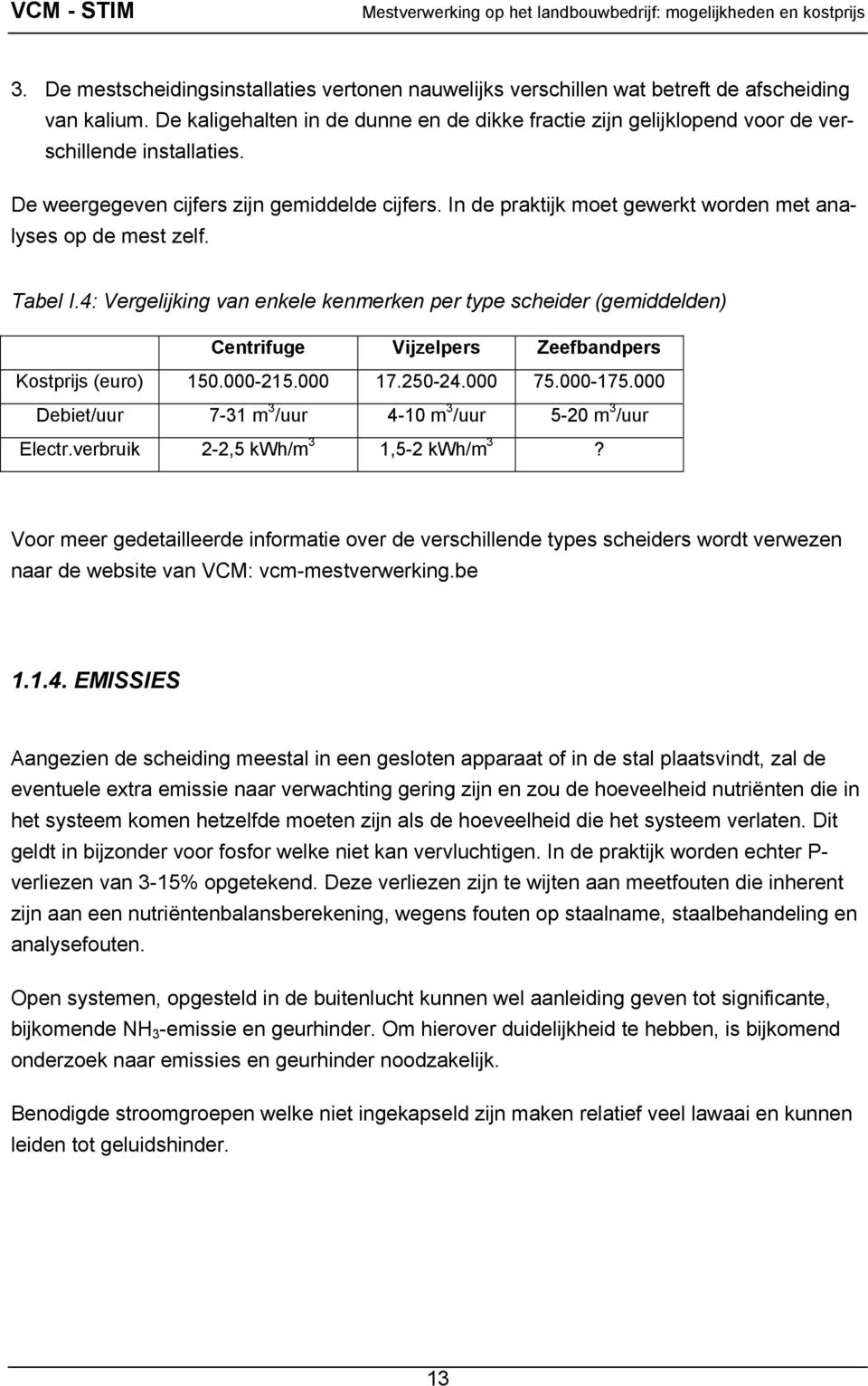 In de praktijk moet gewerkt worden met analyses op de mest zelf. Tabel I.4: Vergelijking van enkele kenmerken per type scheider (gemiddelden) Centrifuge Vijzelpers Zeefbandpers Kostprijs (euro) 150.