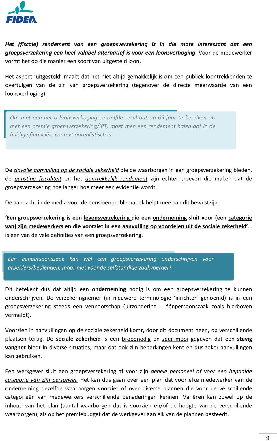 Het aspect uitgesteld maakt dat het niet altijd gemakkelijk is om een publiek loontrekkenden te overtuigen van de zin van groepsverzekering (tegenover de directe meerwaarde van een loonsverhoging).