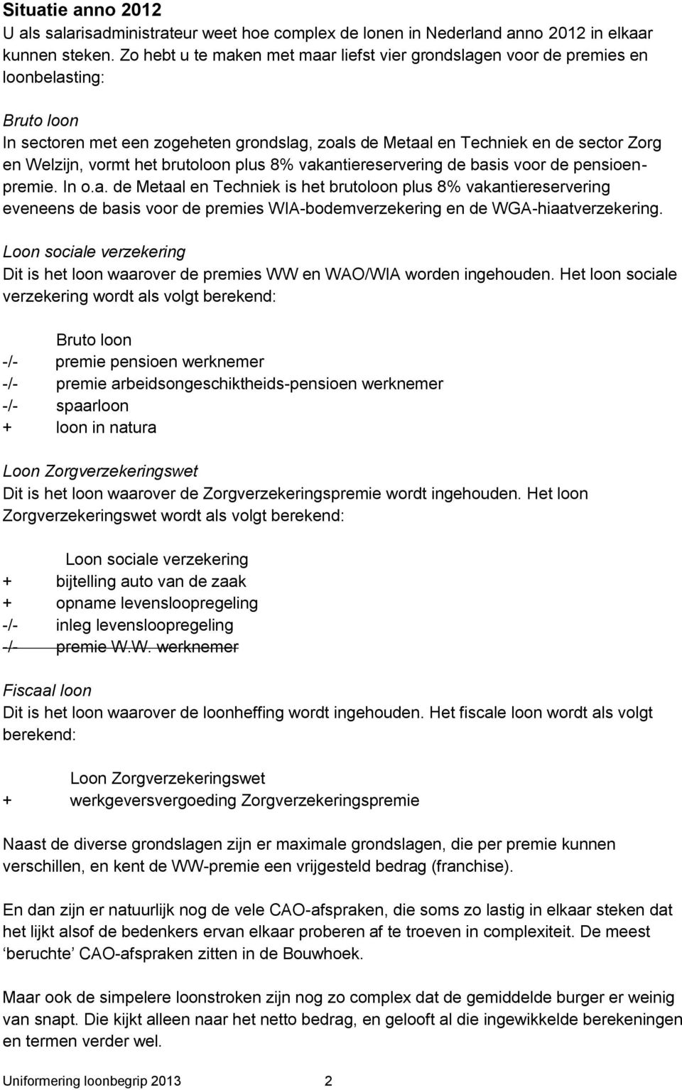 vormt het brutoloon plus 8% vakantiereservering de basis voor de pensioenpremie. In o.a. de Metaal en Techniek is het brutoloon plus 8% vakantiereservering eveneens de basis voor de premies WIA-bodemverzekering en de WGA-hiaatverzekering.