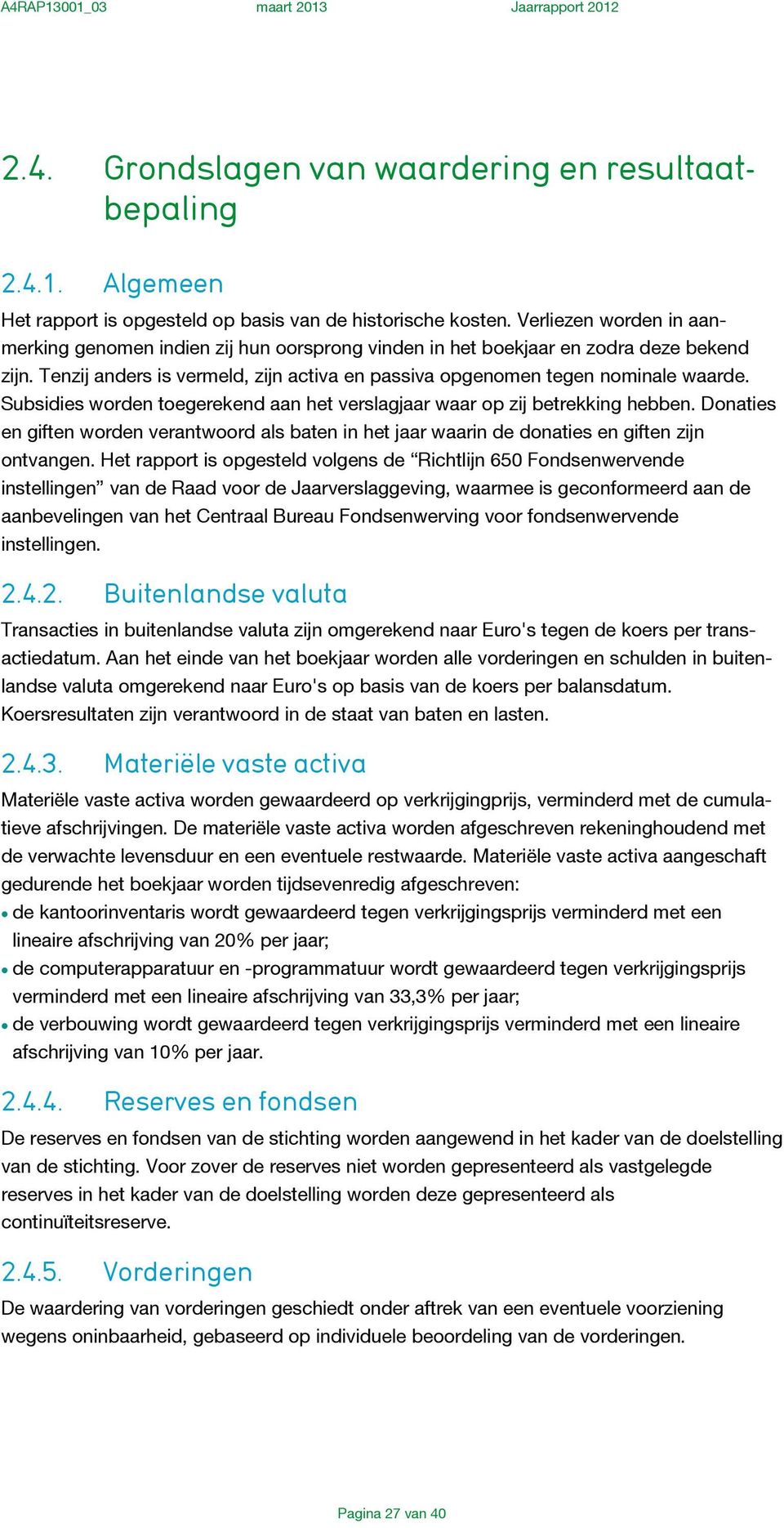 Subsidies worden toegerekend aan het verslagjaar waar op zij betrekking hebben. Donaties en giften worden verantwoord als baten in het jaar waarin de donaties en giften zijn ontvangen.