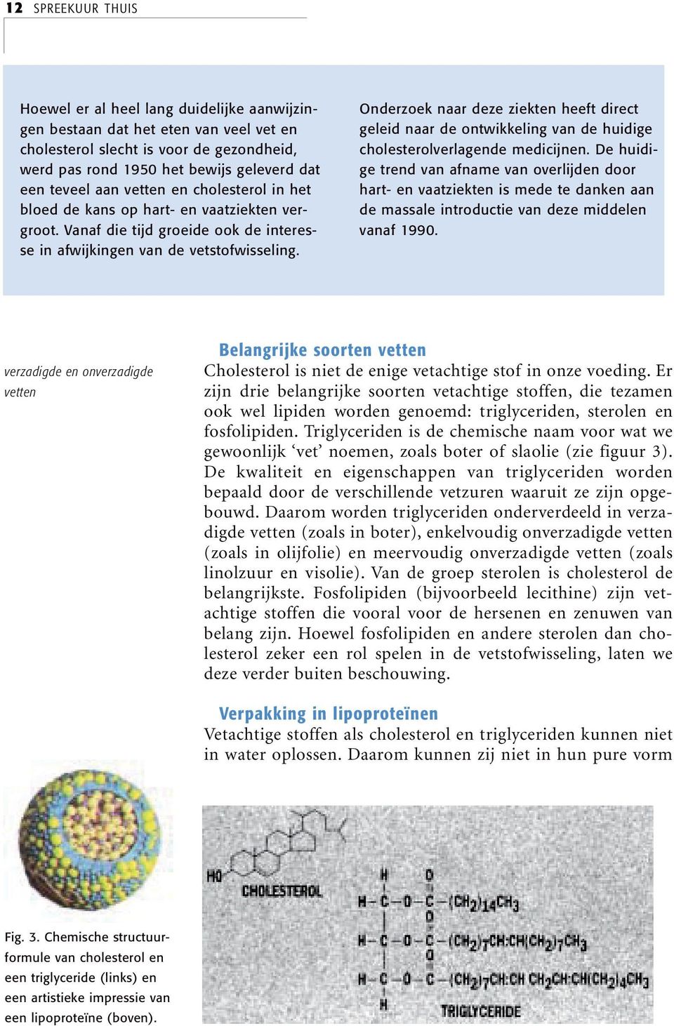 Onderzoek naar deze ziekten heeft direct geleid naar de ontwikkeling van de huidige cholesterolverlagende medicijnen.