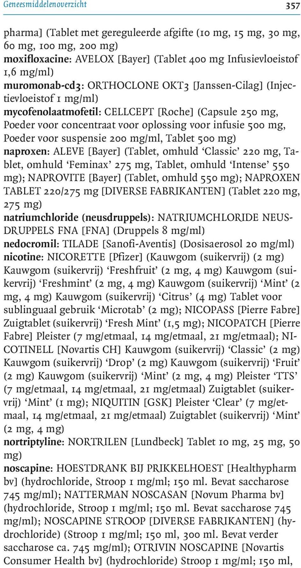 voor suspensie 200 mg/ml, Tablet 500 mg) naproxen: ALEVE [Bayer] (Tablet, omhuld Classic 220 mg, Tablet, omhuld Feminax 275 mg, Tablet, omhuld Intense 550 mg); NAPROVITE [Bayer] (Tablet, omhuld 550