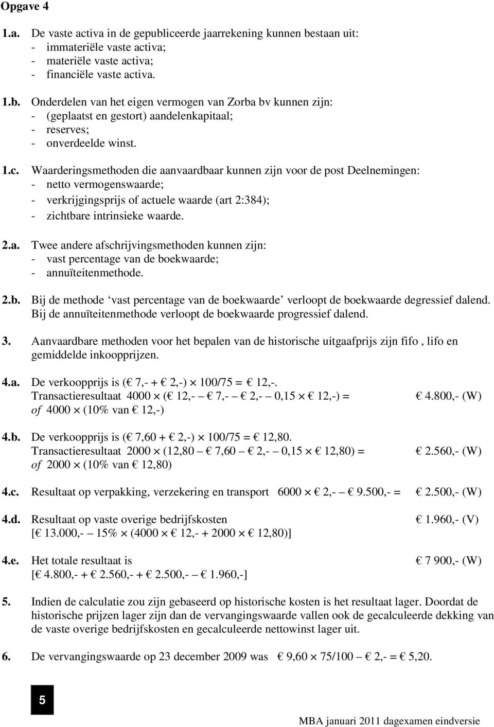 2.b. Bij de methode vast percentage van de boekwaarde verloopt de boekwaarde degressief dalend. Bij de annuïteitenmethode verloopt de boekwaarde progressief dalend. 3.