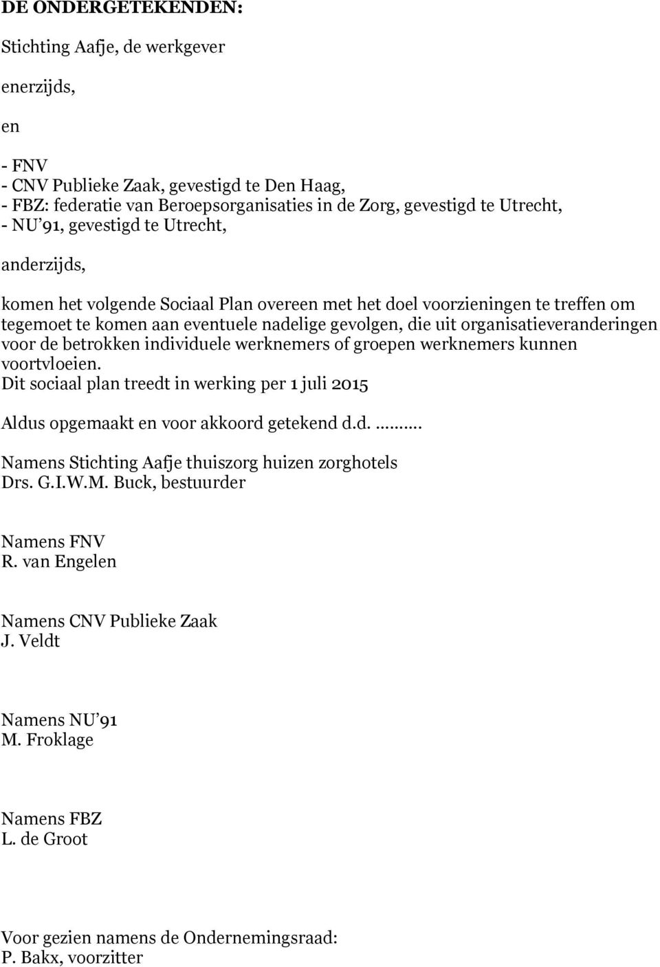 voor de betrokken individuele werknemers of groepen werknemers kunnen voortvloeien. Dit sociaal plan treedt in werking per 1 juli 2015 Aldus opgemaakt en voor akkoord getekend d.d.. Namens Stichting Aafje thuiszorg huizen zorghotels Drs.