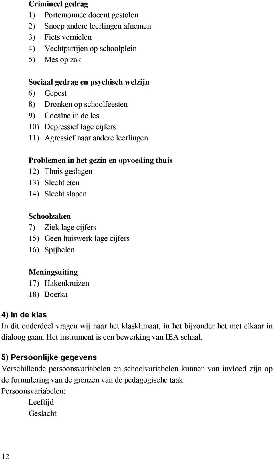 slapen Schoolzaken 7) Ziek lage cijfers 15) Geen huiswerk lage cijfers 16) Spijbelen Meningsuiting 17) Hakenkruizen 18) Boerka 4) In de klas In dit onderdeel vragen wij naar het klasklimaat, in het