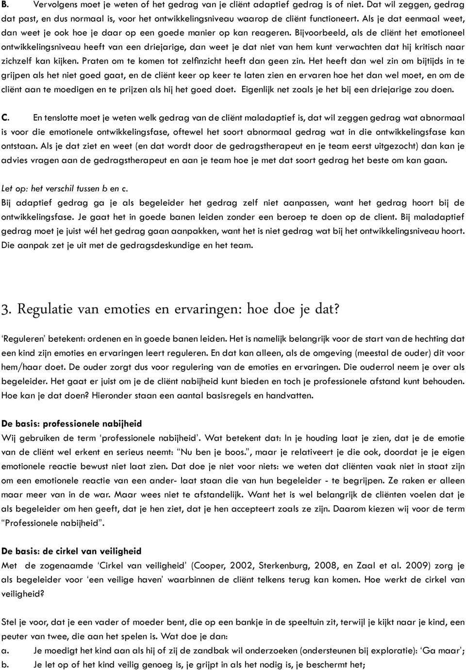 Bijvoorbeeld, als de cliënt het emotioneel ontwikkelingsniveau heeft van een driejarige, dan weet je dat niet van hem kunt verwachten dat hij kritisch naar zichzelf kan kijken.