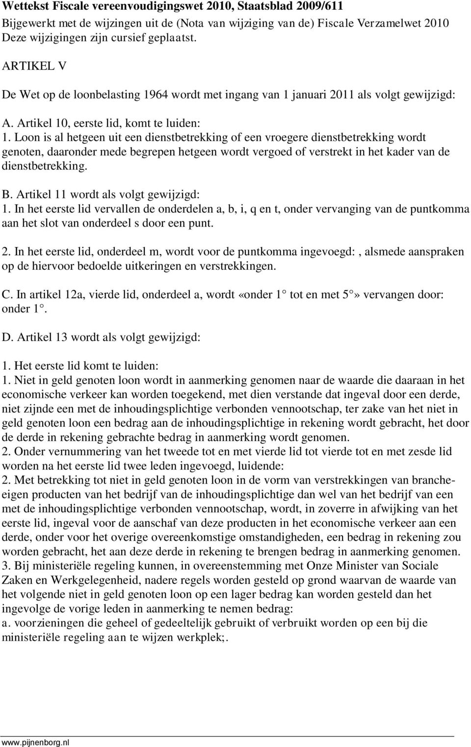 Loon is al hetgeen uit een dienstbetrekking of een vroegere dienstbetrekking wordt genoten, daaronder mede begrepen hetgeen wordt vergoed of verstrekt in het kader van de dienstbetrekking. B.