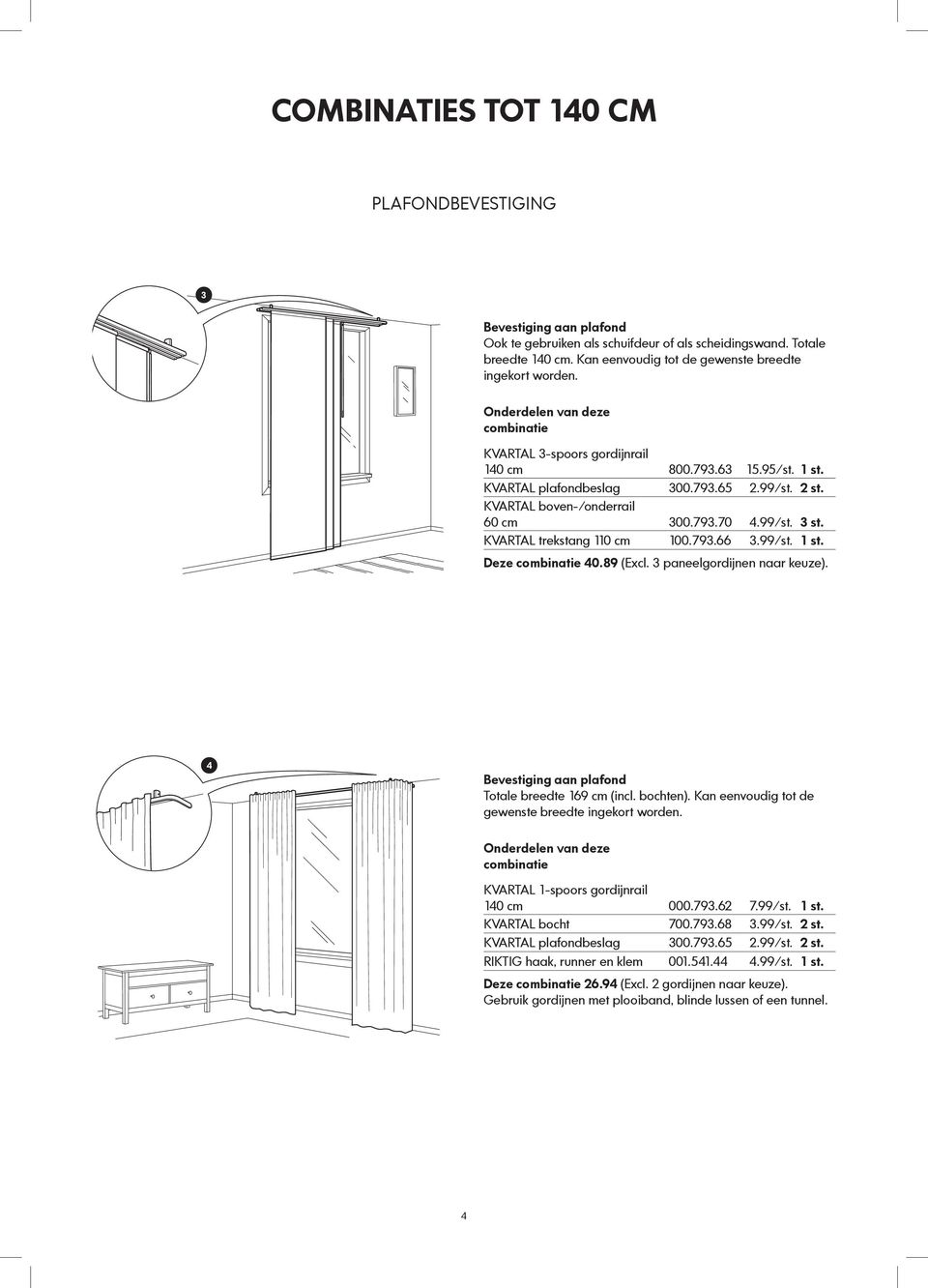 3 paneelgordijnen naar keuze). 4 Totale breedte 169 cm (incl. bochten). Kan eenvoudig tot de gewenste breedte ingekort worden. 140 cm 000.793.62 7.99/st. 1 st. KVARTAL bocht 700.793.68 3.
