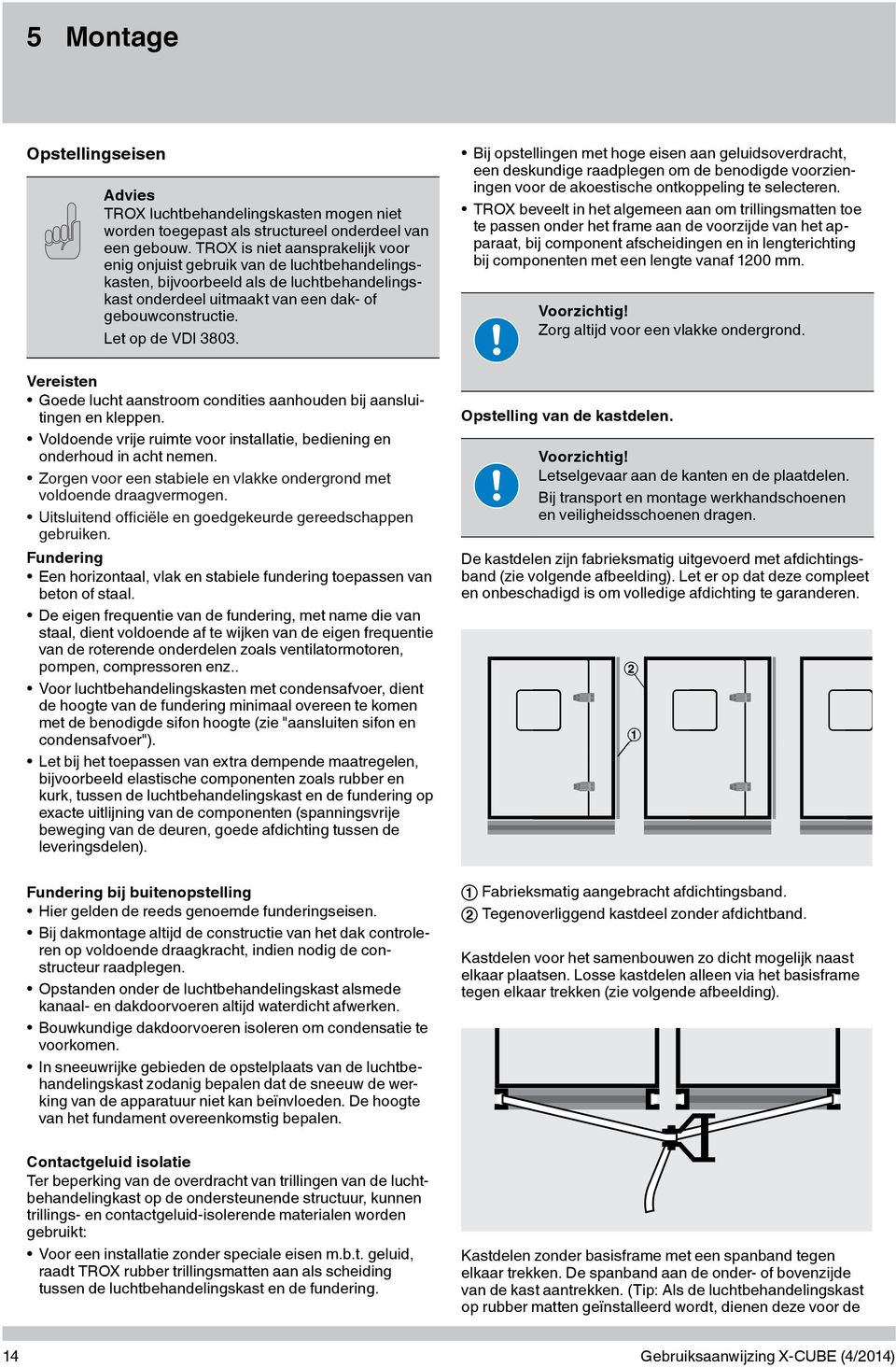 Bij opstellingen met hoge eisen aan geluidsoverdracht, een deskundige raadplegen om de benodigde voorzieningen voor de akoestische ontkoppeling te selecteren.