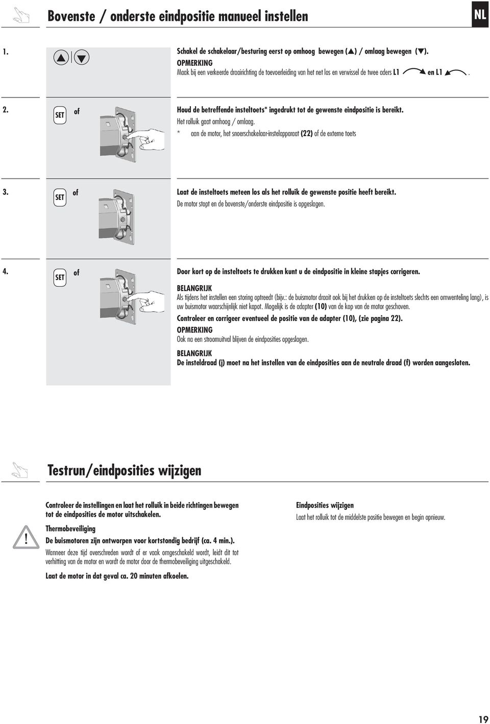 Het rolluik gaat omhoog / omlaag. * aan de motor, het snoerschakelaar-instelapparaat (22) of de externe toets 3.