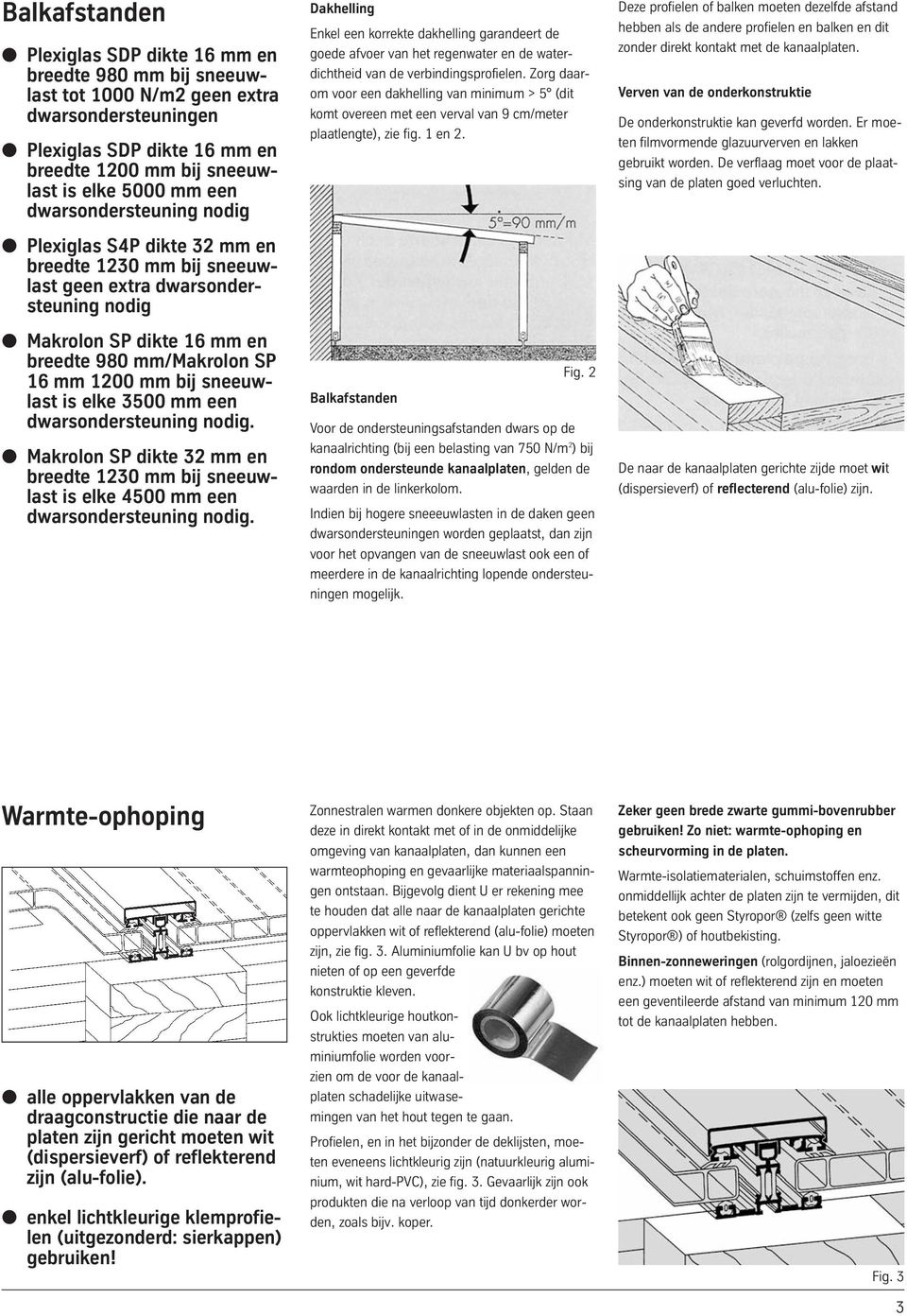 bij sneeuw - last is elke 3500 mm een dwarsondersteuning nodig. Makrolon SP dikte 32 mm en breedte 1230 mm bij sneeuw - last is elke 4500 mm een dwarsondersteuning nodig.