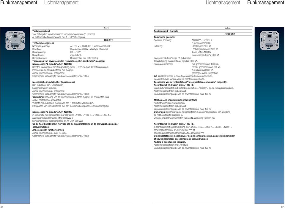 50 ma Schakelcontact: Relaiscontact niet potentiaalvrij Toepassing van neventoestellen ("neventoestellen-combinatie" mogelijk): Neventoestel "2-draads" art.nr.