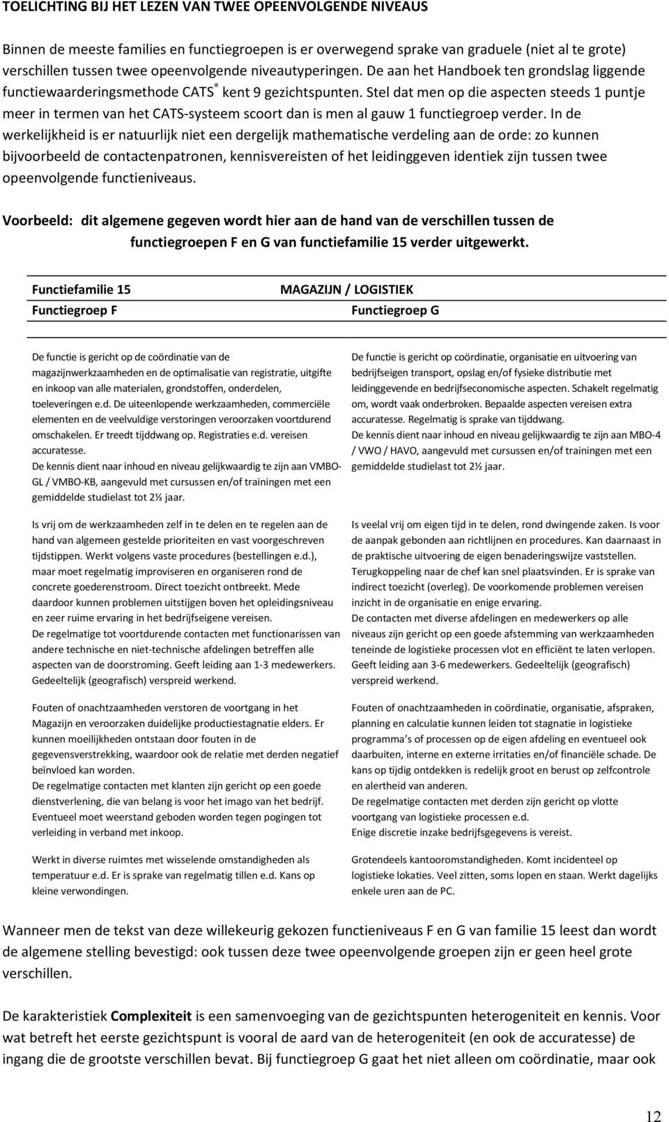 Stel dat men op die aspecten steeds 1 puntje meer in termen van het CATS-systeem scoort dan is men al gauw 1 functiegroep verder.