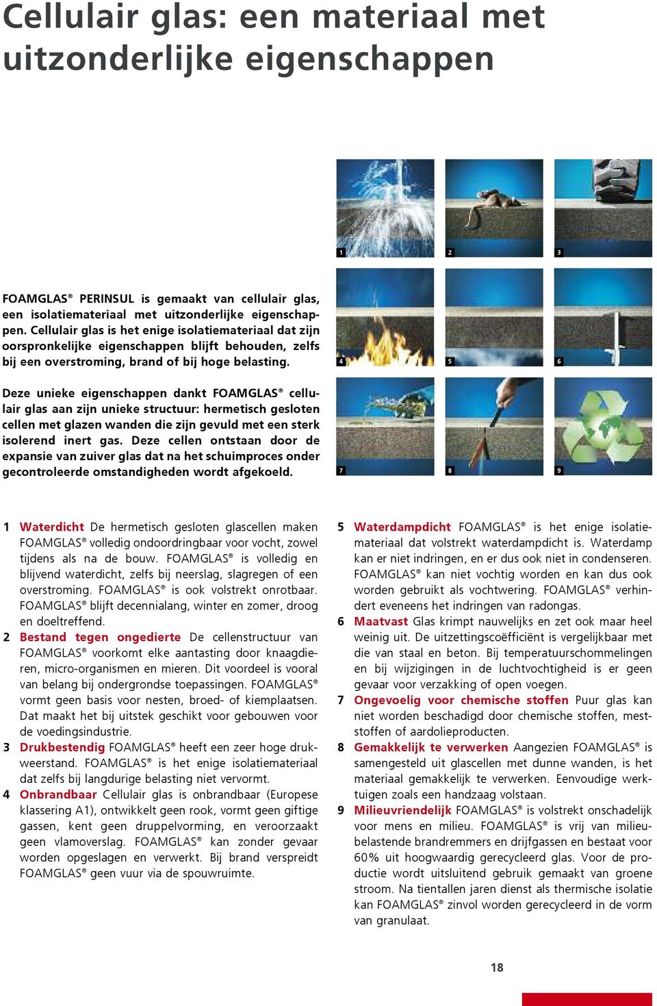 4 5 6 Deze unieke eigenschappen dankt FOAMGLAS cellulair glas aan zijn unieke structuur: hermetisch gesloten cellen met glazen wanden die zijn gevuld met een sterk isolerend inert gas.