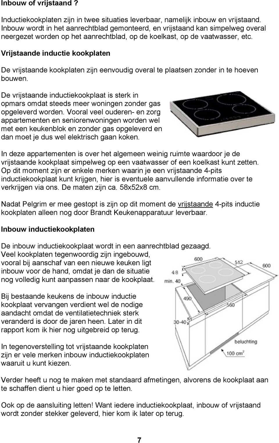 Vrijstaande inductie kookplaten De vrijstaande kookplaten zijn eenvoudig overal te plaatsen zonder in te hoeven bouwen.