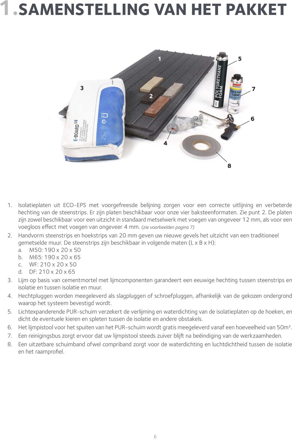 De platen zijn zowel beschikbaar voor een uitzicht in standaard metselwerk met voegen van ongeveer 12 mm, als voor een voegloos effect met voegen van ongeveer 4 mm. (zie voorbeelden pagina 7) 2.