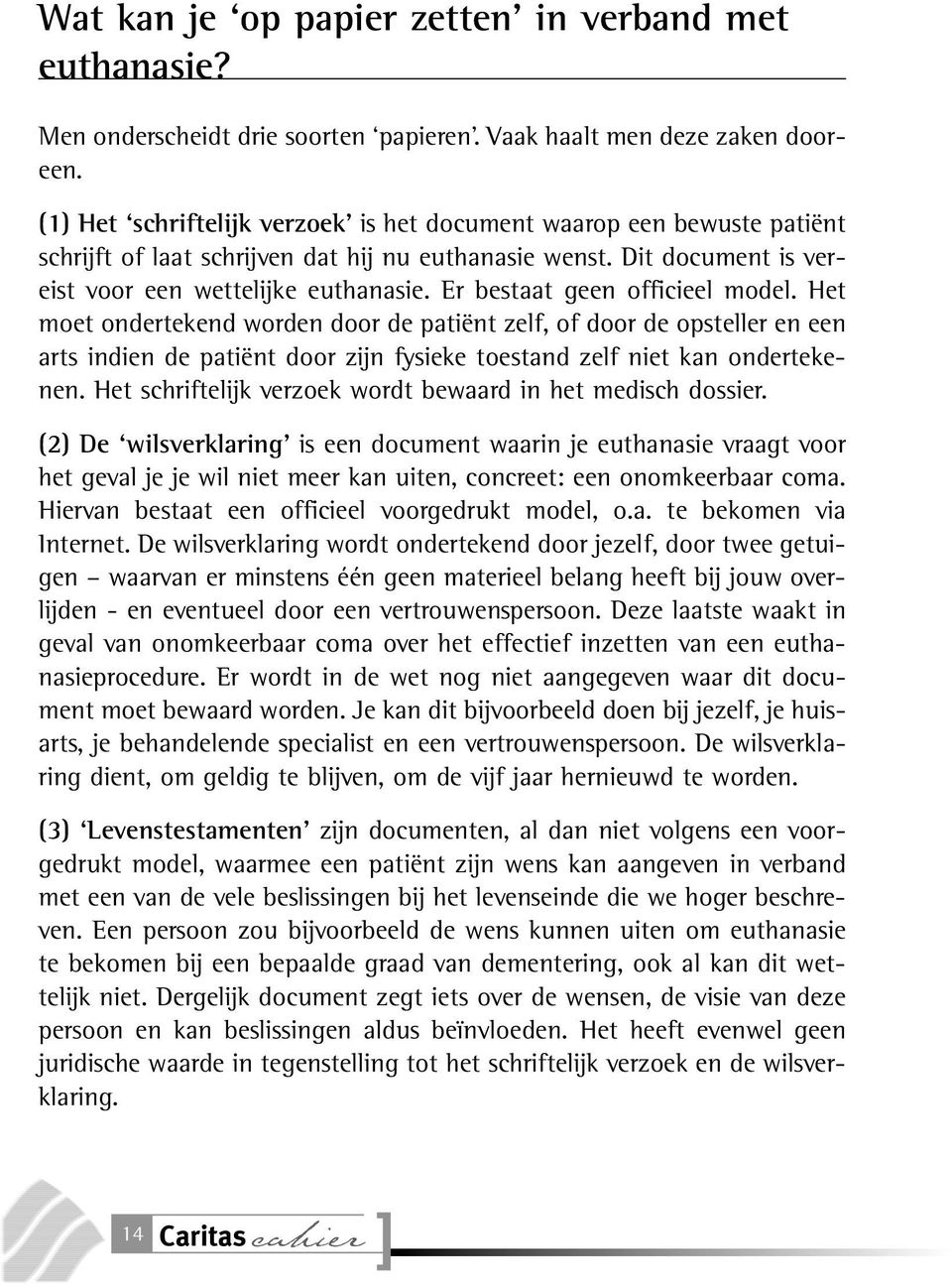 Er bestaat geen officieel model. Het moet ondertekend worden door de patiënt zelf, of door de opsteller en een arts indien de patiënt door zijn fysieke toestand zelf niet kan ondertekenen.