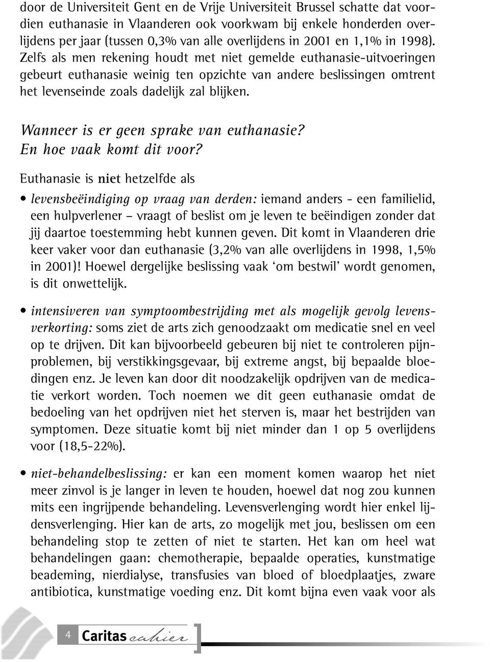 Zelfs als men rekening houdt met niet gemelde euthanasie-uitvoeringen gebeurt euthanasie weinig ten opzichte van andere beslissingen omtrent het levenseinde zoals dadelijk zal blijken.