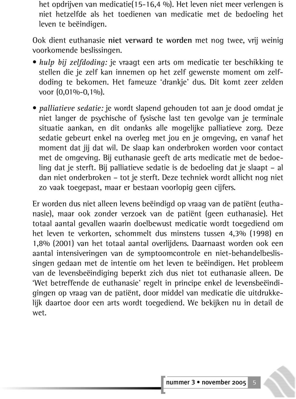 hulp bij zelfdoding: je vraagt een arts om medicatie ter beschikking te stellen die je zelf kan innemen op het zelf gewenste moment om zelfdoding te bekomen. Het fameuze drankje dus.